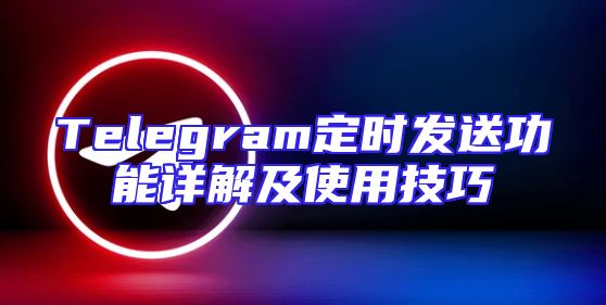 Telegram定时发送功能详解及使用技巧