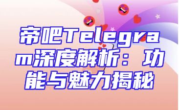 帝吧Telegram深度解析：功能与魅力揭秘