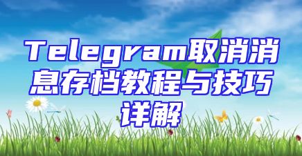Telegram取消消息存档教程与技巧详解