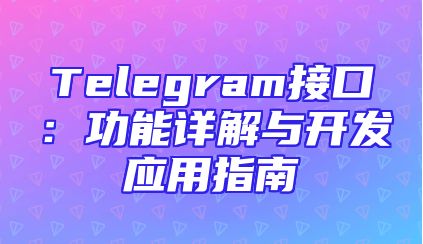Telegram接口：功能详解与开发应用指南