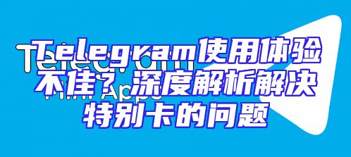 Telegram使用体验不佳？深度解析解决特别卡的问题