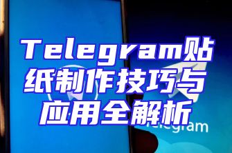 Telegram贴纸制作技巧与应用全解析