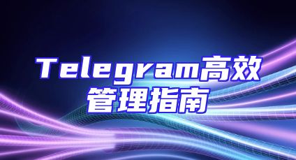 Telegram高效管理指南