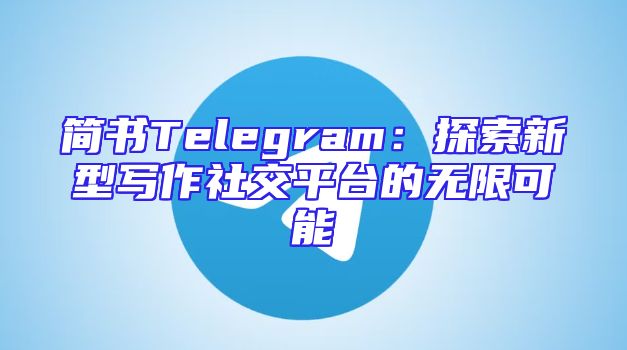 简书Telegram：探索新型写作社交平台的无限可能