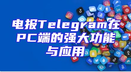 电报Telegram在PC端的强大功能与应用