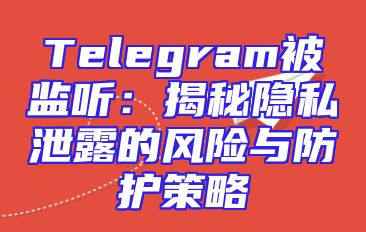 Telegram被监听：揭秘隐私泄露的风险与防护策略