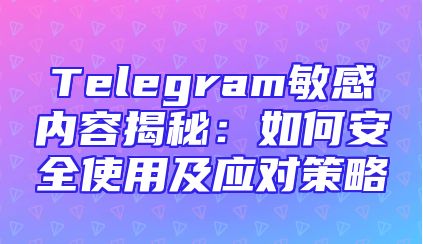 Telegram敏感内容揭秘：如何安全使用及应对策略