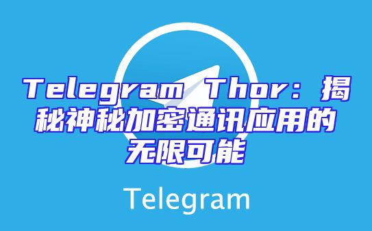 Telegram Thor：揭秘神秘加密通讯应用的无限可能