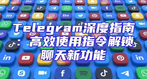Telegram深度指南：高效使用指令解锁聊天新功能