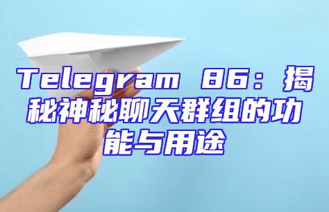 Telegram 86：揭秘神秘聊天群组的功能与用途