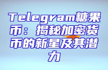 Telegram糖果币：揭秘加密货币的新星及其潜力