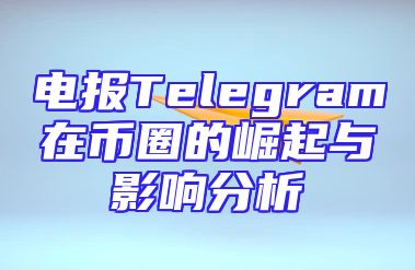 电报Telegram在币圈的崛起与影响分析