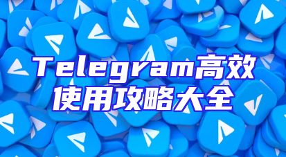 Telegram高效使用攻略大全