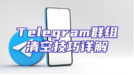 Telegram群组清空技巧详解