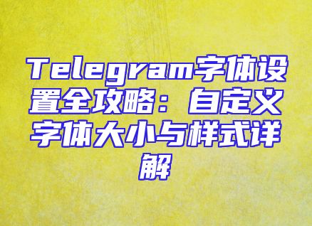 Telegram字体设置全攻略：自定义字体大小与样式详解