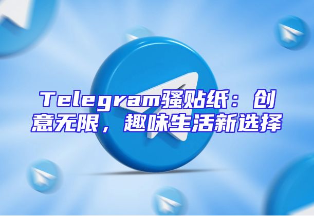 Telegram骚贴纸：创意无限，趣味生活新选择