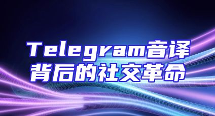 Telegram音译背后的社交革命