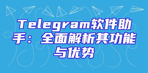 Telegram软件助手：全面解析其功能与优势