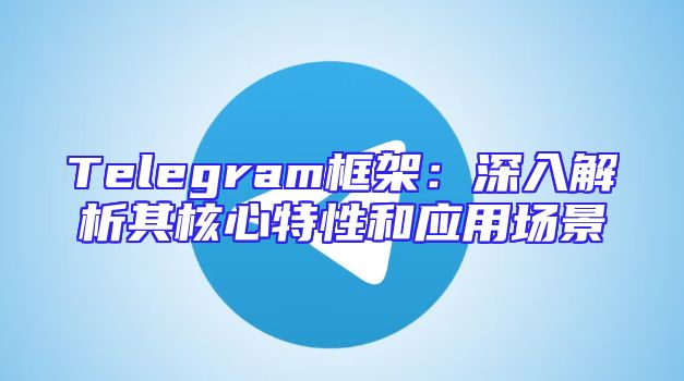 Telegram框架：深入解析其核心特性和应用场景