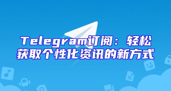 Telegram订阅：轻松获取个性化资讯的新方式
