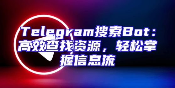 Telegram搜索Bot：高效查找资源，轻松掌握信息流