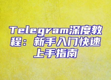 Telegram深度教程：新手入门快速上手指南
