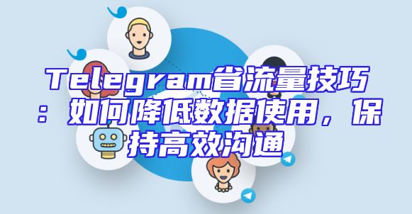 Telegram省流量技巧：如何降低数据使用，保持高效沟通