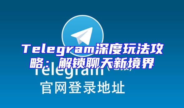 Telegram深度玩法攻略：解锁聊天新境界