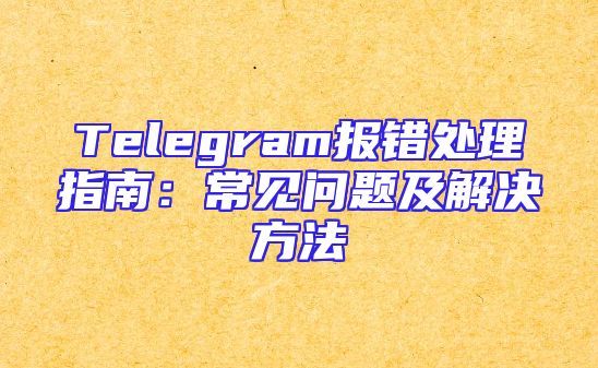 Telegram报错处理指南：常见问题及解决方法