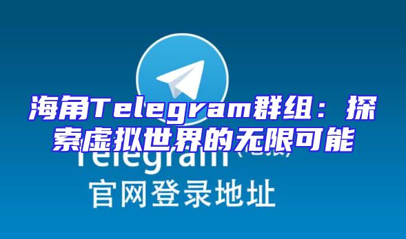 海角Telegram群组：探索虚拟世界的无限可能