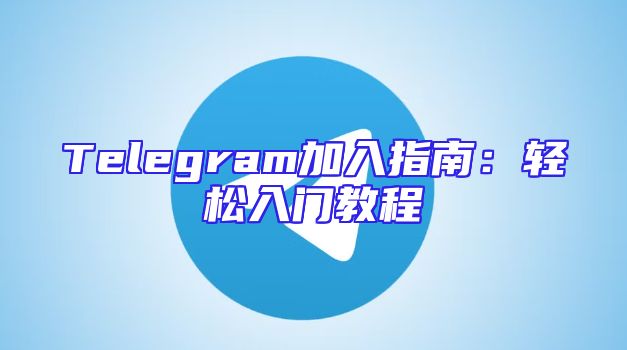 Telegram加入指南：轻松入门教程