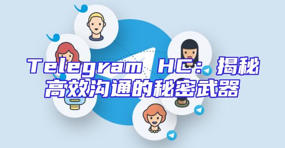 Telegram HC：揭秘高效沟通的秘密武器
