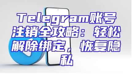 Telegram账号注销全攻略：轻松解除绑定，恢复隐私