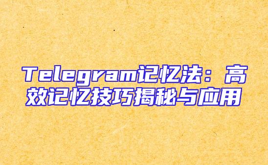 Telegram记忆法：高效记忆技巧揭秘与应用