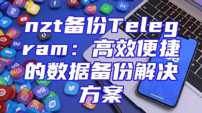 nzt备份Telegram：高效便捷的数据备份解决方案