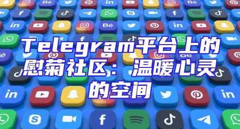 Telegram平台上的慰菊社区：温暖心灵的空间