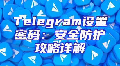 Telegram设置密码：安全防护攻略详解