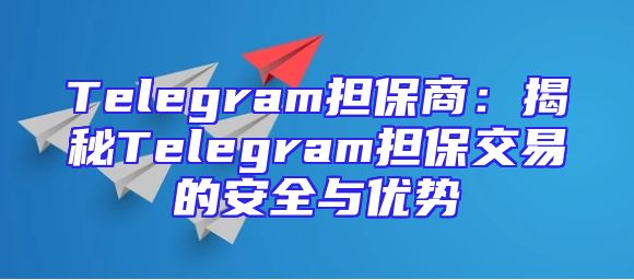 Telegram担保商：揭秘Telegram担保交易的安全与优势