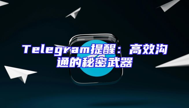Telegram提醒：高效沟通的秘密武器