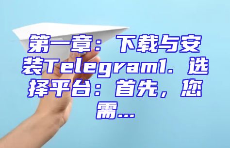 第一章：下载与安装Telegram1. 选择平台：首先，您需...