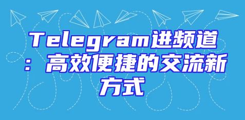Telegram进频道：高效便捷的交流新方式