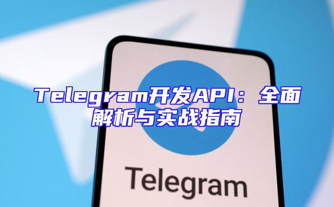 Telegram开发API：全面解析与实战指南
