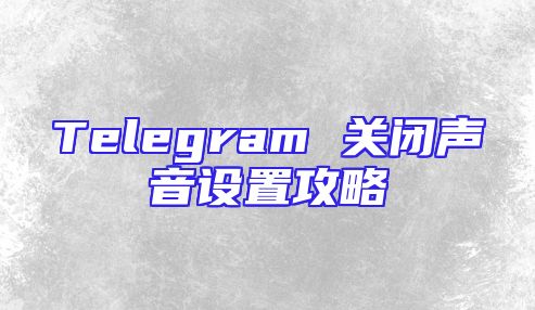Telegram 关闭声音设置攻略