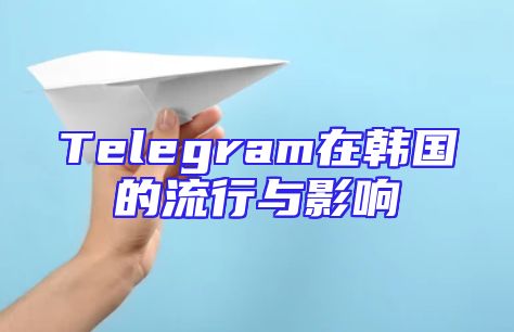 Telegram在韩国的流行与影响