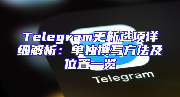Telegram更新选项详细解析：单独撰写方法及位置一览