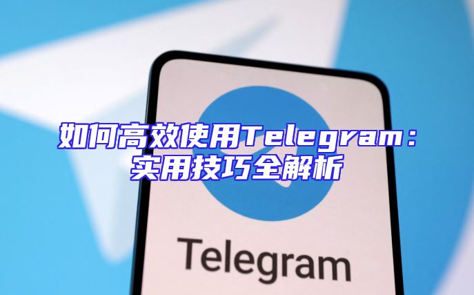如何高效使用Telegram：实用技巧全解析