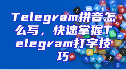 Telegram拼音怎么写，快速掌握Telegram打字技巧