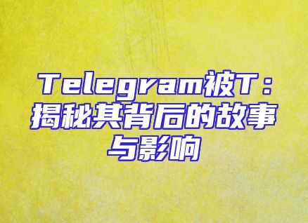 Telegram被T：揭秘其背后的故事与影响