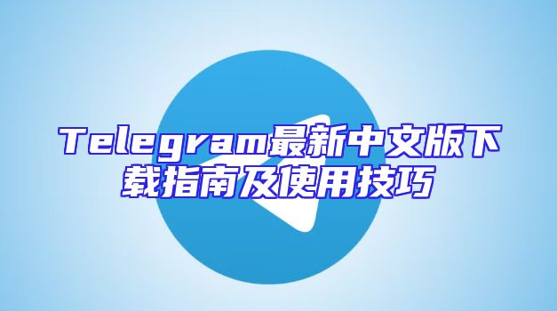 Telegram最新中文版下载指南及使用技巧
