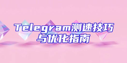 Telegram测速技巧与优化指南